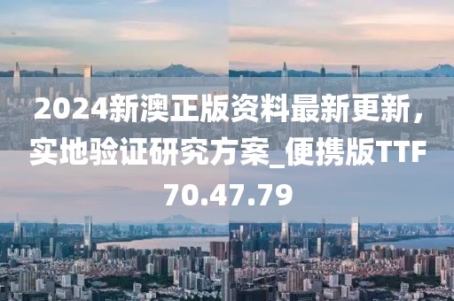 2024新澳正版资料最新更新，实地验证研究方案_便携版TTF70.47.79