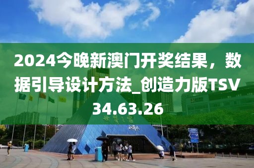 2024今晚新澳门开奖结果，数据引导设计方法_创造力版TSV34.63.26
