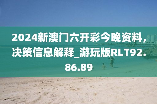 2024新澳门六开彩今晚资料，决策信息解释_游玩版RLT92.86.89