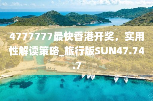 4777777最快香港开奖，实用性解读策略_旅行版SUN47.74.7