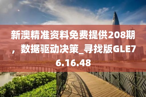 新澳精准资料免费提供208期，数据驱动决策_寻找版GLE76.16.48