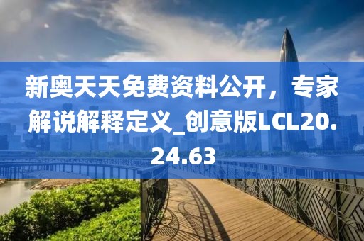 新奥天天免费资料公开，专家解说解释定义_创意版LCL20.24.63