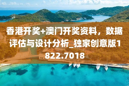 香港开奖+澳门开奖资料，数据评估与设计分析_独家创意版1822.7018