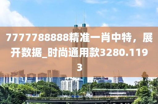 7777788888精准一肖中特，展开数据_时尚通用款3280.1193