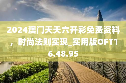 2024澳门天天六开彩免费资料，时尚法则实现_实用版OFT16.48.95