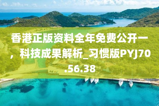 香港正版资料全年免费公开一，科技成果解析_习惯版PYJ70.56.38