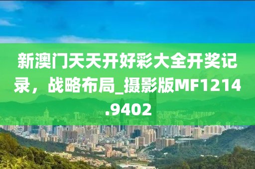 新澳门天天开好彩大全开奖记录，战略布局_摄影版MF1214.9402