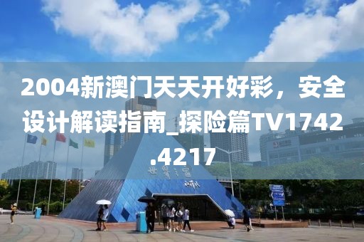 2004新澳门天天开好彩，安全设计解读指南_探险篇TV1742.4217