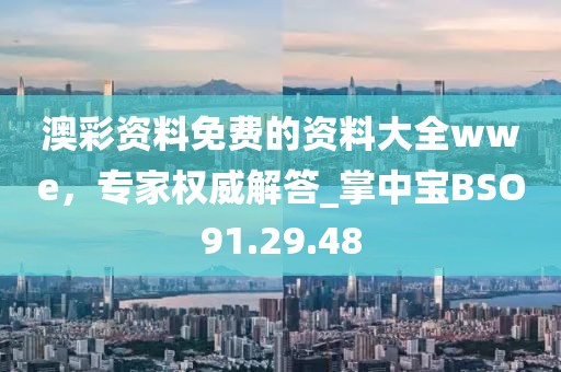 澳彩资料免费的资料大全wwe，专家权威解答_掌中宝BSO91.29.48