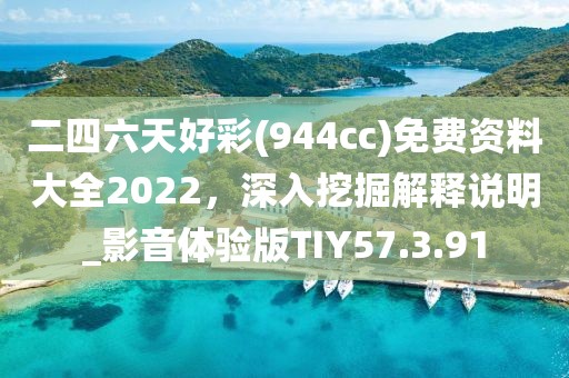 二四六天好彩(944cc)免费资料大全2022，深入挖掘解释说明_影音体验版TIY57.3.91