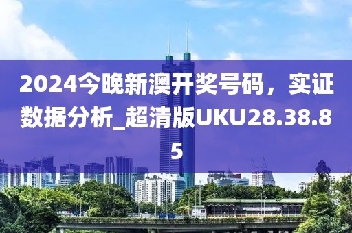 2024今晚新澳开奖号码，实证数据分析_超清版UKU28.38.85