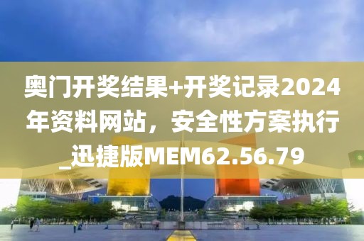 奥门开奖结果+开奖记录2024年资料网站，安全性方案执行_迅捷版MEM62.56.79