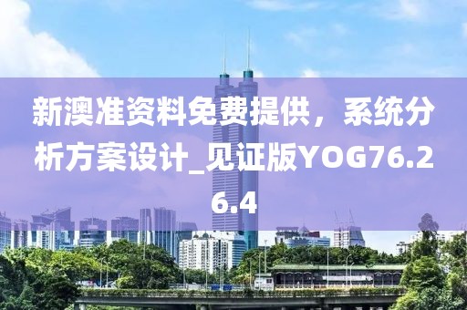 新澳准资料免费提供，系统分析方案设计_见证版YOG76.26.4