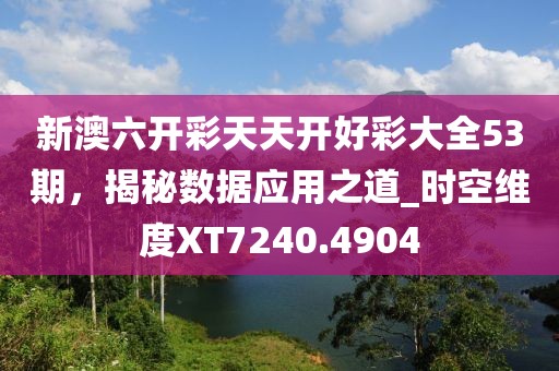 新澳六开彩天天开好彩大全53期，揭秘数据应用之道_时空维度XT7240.4904