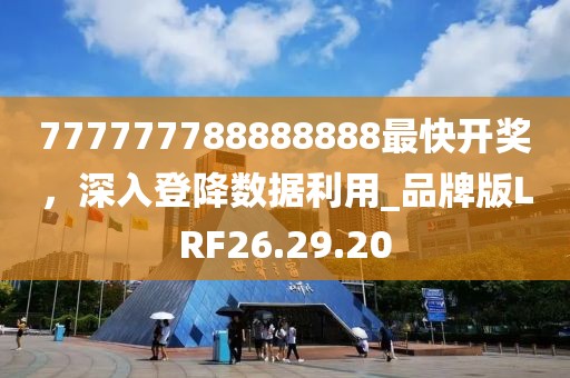 777777788888888最快开奖，深入登降数据利用_品牌版LRF26.29.20