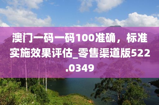 澳门一码一码100准确，标准实施效果评估_零售渠道版522.0349