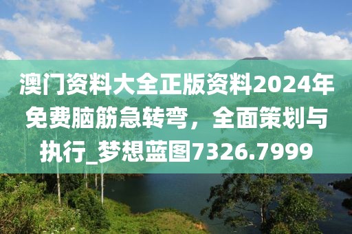 澳门资料大全正版资料2024年免费脑筋急转弯，全面策划与执行_梦想蓝图7326.7999