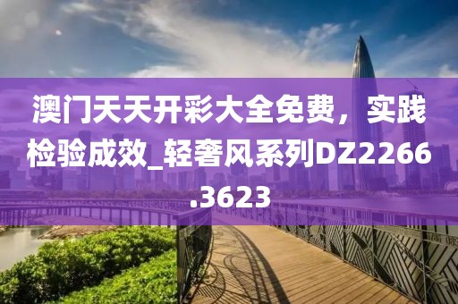 澳门天天开彩大全免费，实践检验成效_轻奢风系列DZ2266.3623