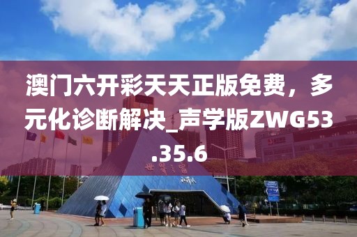 澳门六开彩天天正版免费，多元化诊断解决_声学版ZWG53.35.6