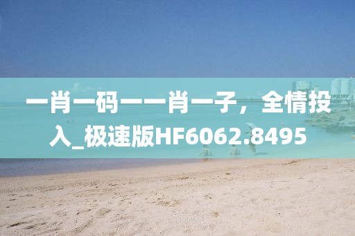一肖一码一一肖一子，全情投入_极速版HF6062.8495