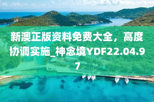 新澳正版资料免费大全，高度协调实施_神念境YDF22.04.97