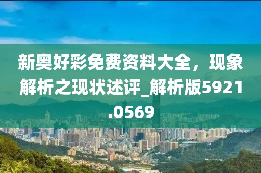 新奥好彩免费资料大全，现象解析之现状述评_解析版5921.0569