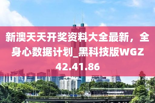 新澳天天开奖资料大全最新，全身心数据计划_黑科技版WGZ42.41.86