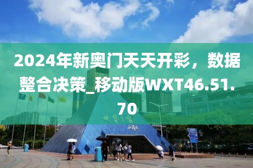 2024年新奥门天天开彩，数据整合决策_移动版WXT46.51.70