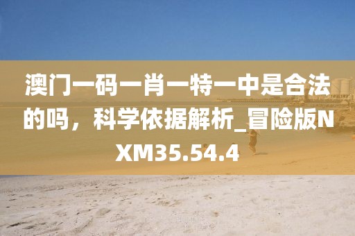 澳门一码一肖一特一中是合法的吗，科学依据解析_冒险版NXM35.54.4