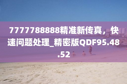 7777788888精准新传真，快速问题处理_精密版QDF95.48.52