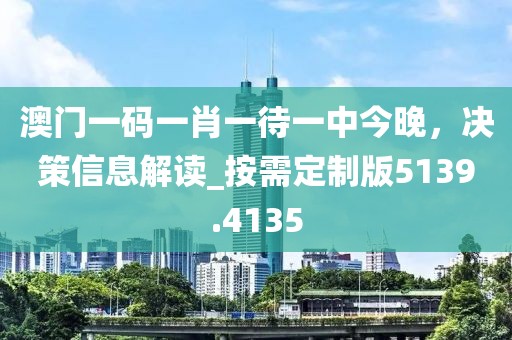 澳门一码一肖一待一中今晚，决策信息解读_按需定制版5139.4135