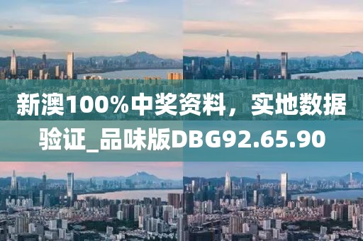 新澳100%中奖资料，实地数据验证_品味版DBG92.65.90