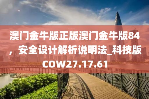 澳门金牛版正版澳门金牛版84，安全设计解析说明法_科技版COW27.17.61