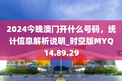 2024今晚澳门开什么号码，统计信息解析说明_时空版MYQ14.89.29