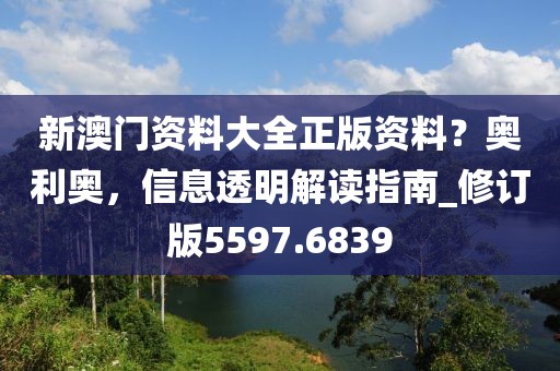 新澳门资料大全正版资料？奥利奥，信息透明解读指南_修订版5597.6839