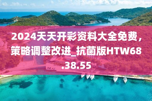 2024天天开彩资料大全免费，策略调整改进_抗菌版HTW68.38.55