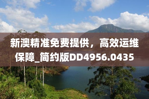 新澳精准免费提供，高效运维保障_简约版DD4956.0435