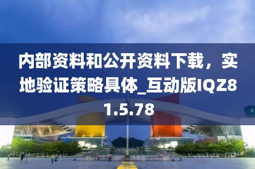 内部资料和公开资料下载，实地验证策略具体_互动版IQZ81.5.78