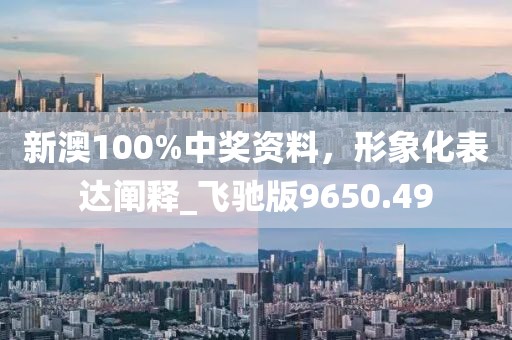 新澳100%中奖资料，形象化表达阐释_飞驰版9650.49
