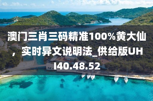 澳门三肖三码精准100%黄大仙，实时异文说明法_供给版UHI40.48.52