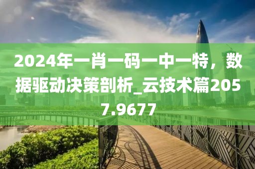 2024年一肖一码一中一特，数据驱动决策剖析_云技术篇2057.9677