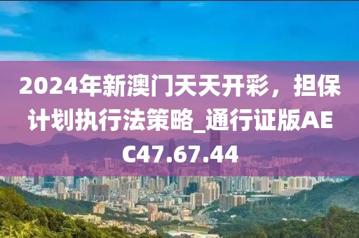 2024年新澳门天天开彩，担保计划执行法策略_通行证版AEC47.67.44