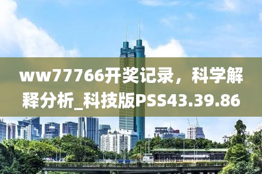 ww77766开奖记录，科学解释分析_科技版PSS43.39.86