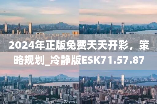 2024年正版免费天天开彩，策略规划_冷静版ESK71.57.87