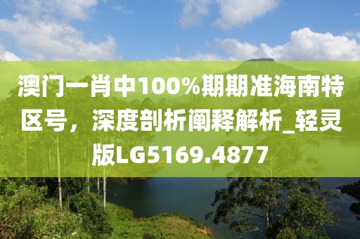 澳门一肖中100%期期准海南特区号，深度剖析阐释解析_轻灵版LG5169.4877