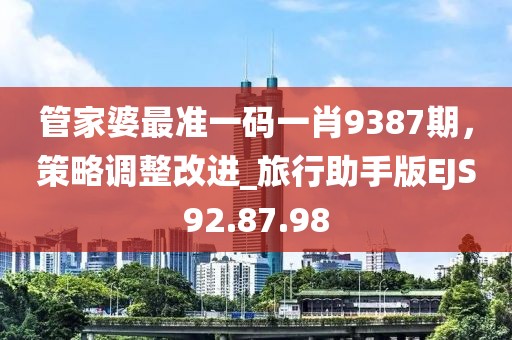 管家婆最准一码一肖9387期，策略调整改进_旅行助手版EJS92.87.98