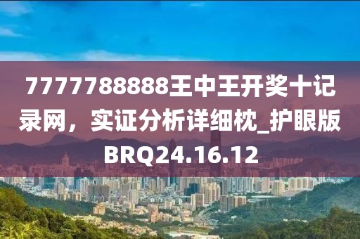 7777788888王中王开奖十记录网，实证分析详细枕_护眼版BRQ24.16.12