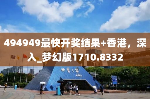 494949最快开奖结果+香港，深入_梦幻版1710.8332