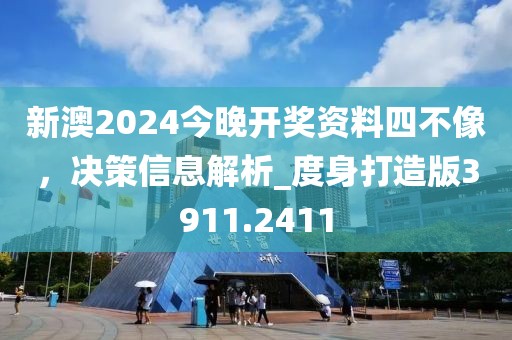 新澳2024今晚开奖资料四不像，决策信息解析_度身打造版3911.2411