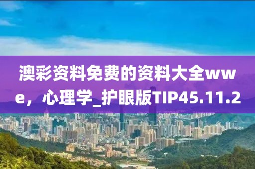 澳彩资料免费的资料大全wwe，心理学_护眼版TIP45.11.20